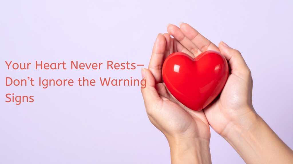 Your Heart Never Rests—Don’t Ignore the Warning Signs